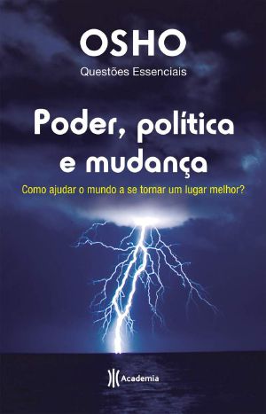 [Osho Life Essentials 01] • Poder, Política E Mudança · Como Ajudar O Mundo a Se Tornar Um Lugar Melhor?